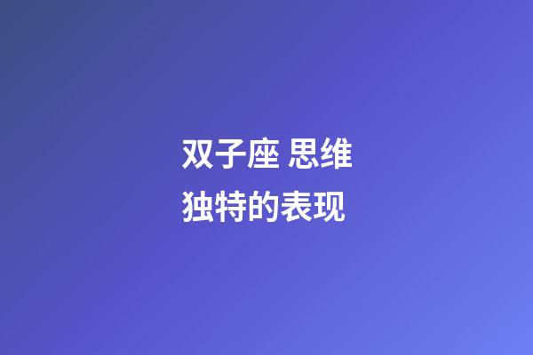 双子座 思维独特的表现-第1张-星座运势-玄机派